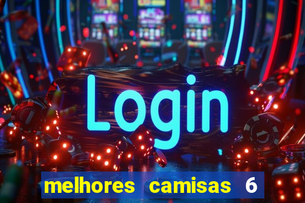 melhores camisas 6 do futebol
